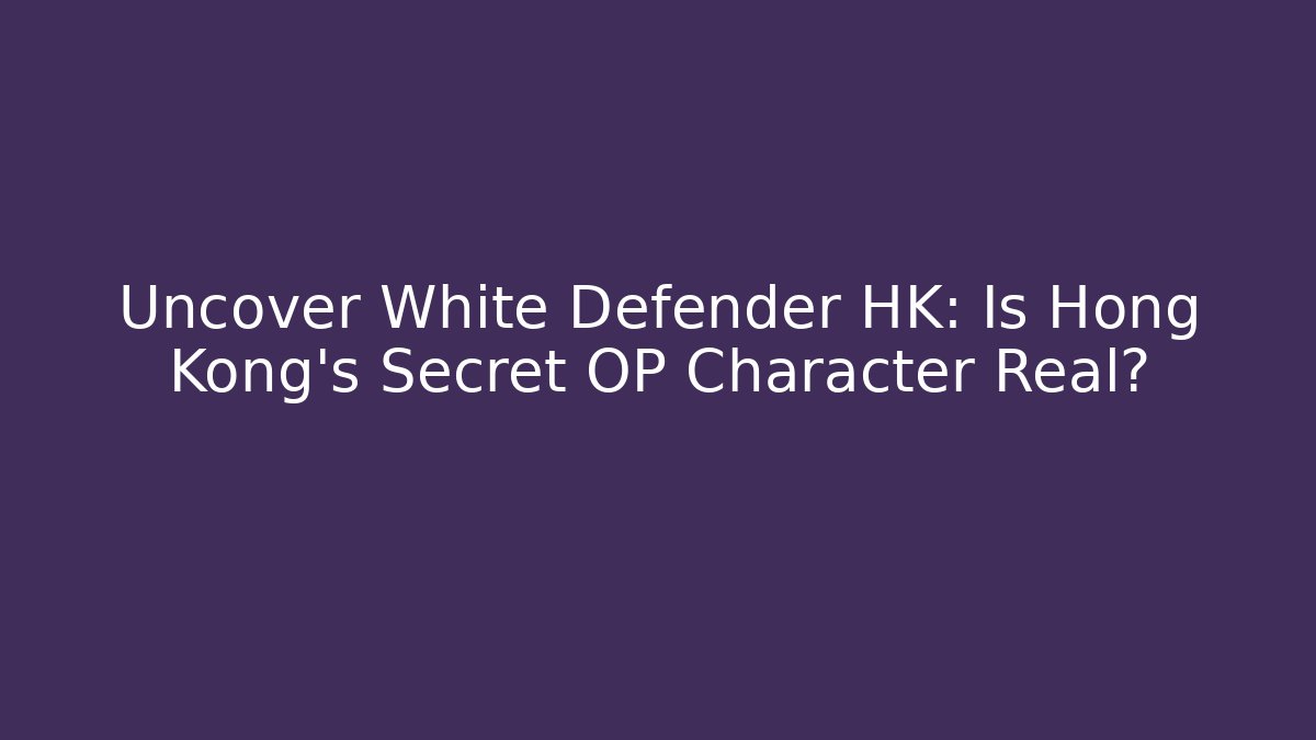 Uncover White Defender HK: Is Hong Kong's Secret OP Character Real?