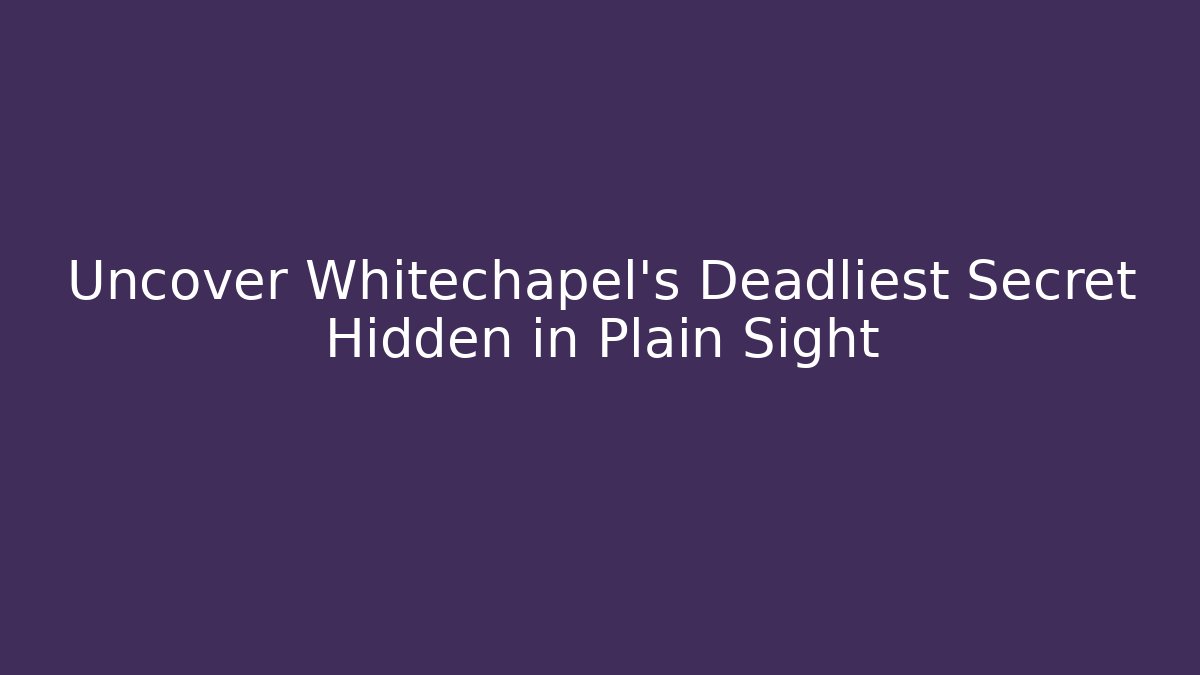 Uncover Whitechapel's Deadliest Secret Hidden in Plain Sight