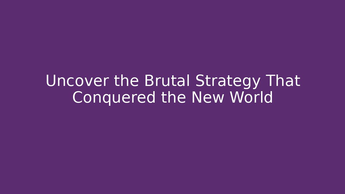 Uncover the Brutal Strategy That Conquered the New World