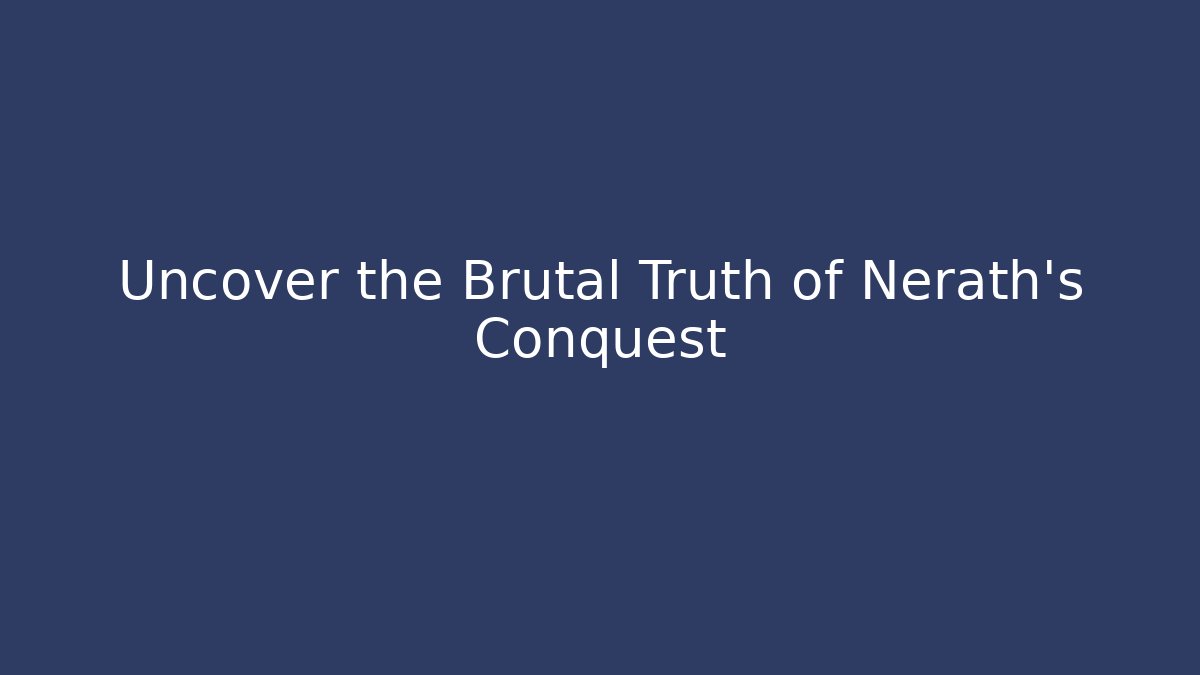 Uncover the Brutal Truth of Nerath's Conquest