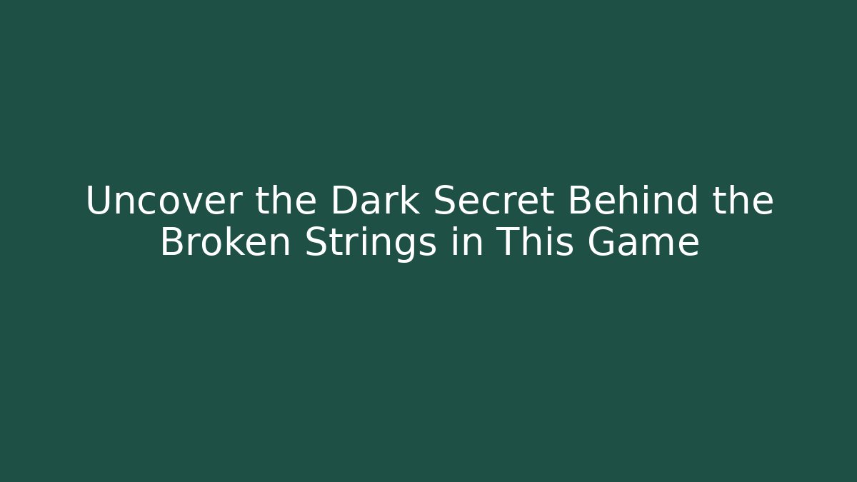 Uncover the Dark Secret Behind the Broken Strings in This Game