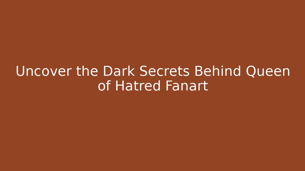 Uncover the Dark Secrets Behind Queen of Hatred Fanart