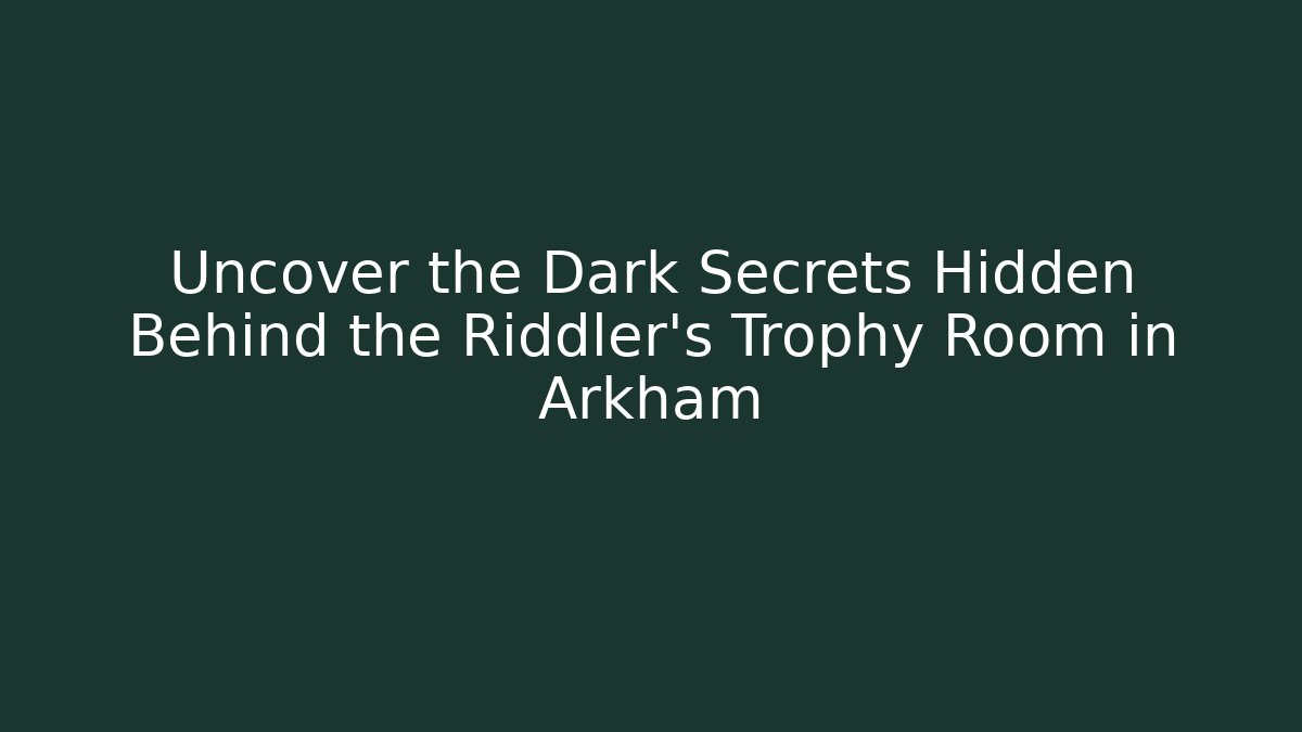 Uncover the Dark Secrets Hidden Behind the Riddler's Trophy Room in Arkham