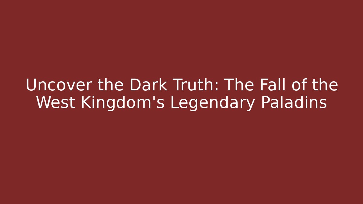 Uncover the Dark Truth: The Fall of the West Kingdom's Legendary Paladins