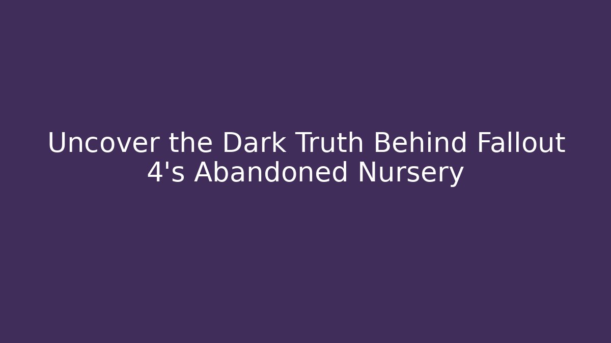 Uncover the Dark Truth Behind Fallout 4's Abandoned Nursery