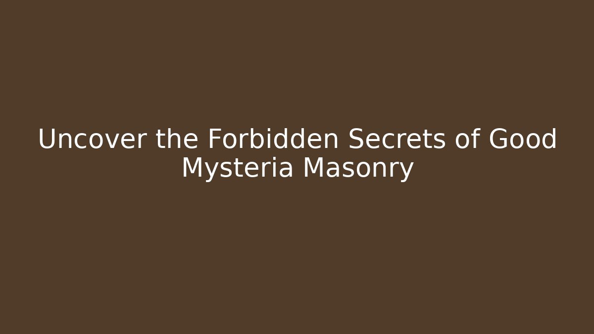 Uncover the Forbidden Secrets of Good Mysteria Masonry