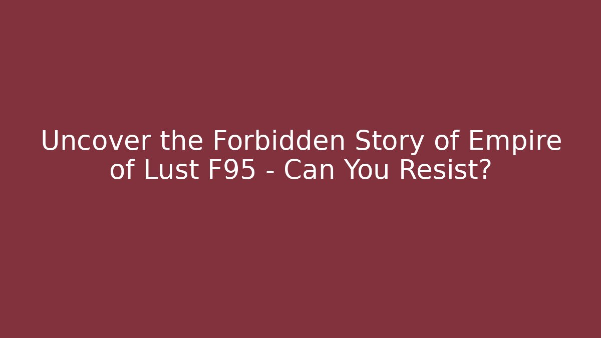 Uncover the Forbidden Story of Empire of Lust F95 – Can You Resist?