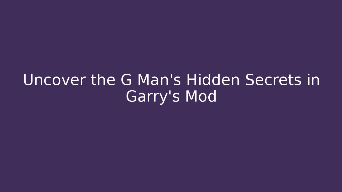 Uncover the G Man's Hidden Secrets in Garry's Mod