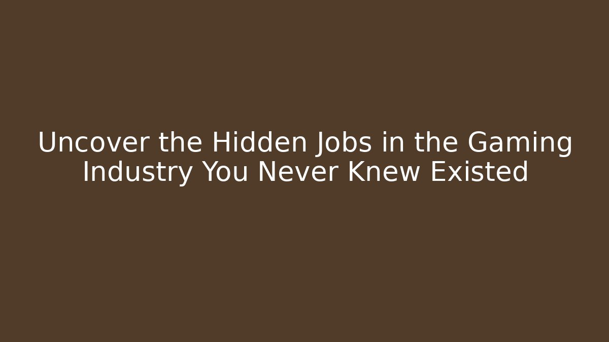 Uncover the Hidden Jobs in the Gaming Industry You Never Knew Existed