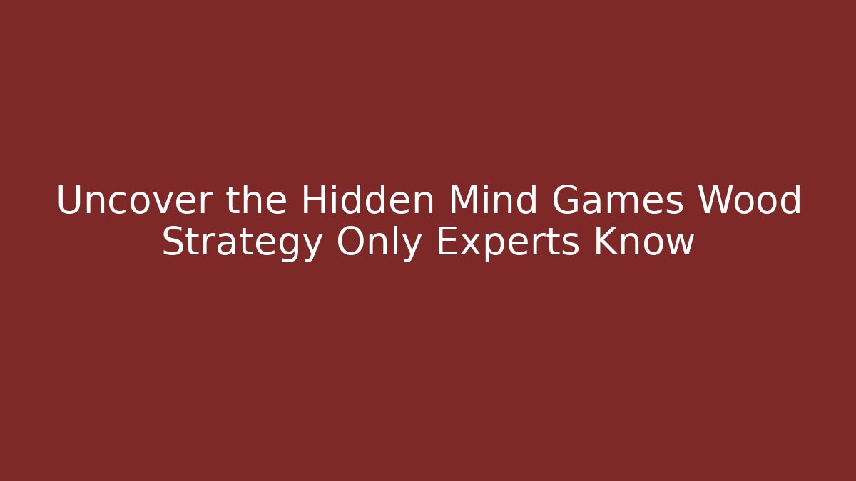Uncover the Hidden Mind Games Wood Strategy Only Experts Know