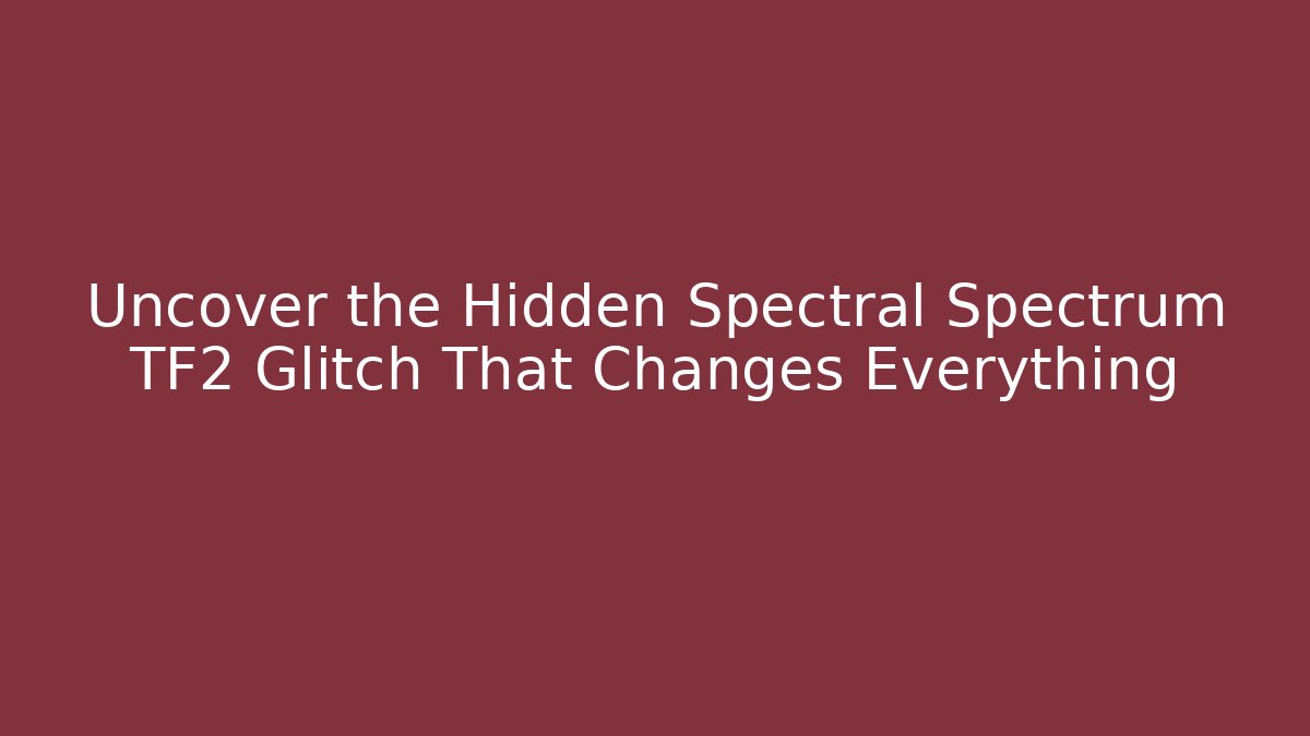 Uncover the Hidden Spectral Spectrum TF2 Glitch That Changes Everything