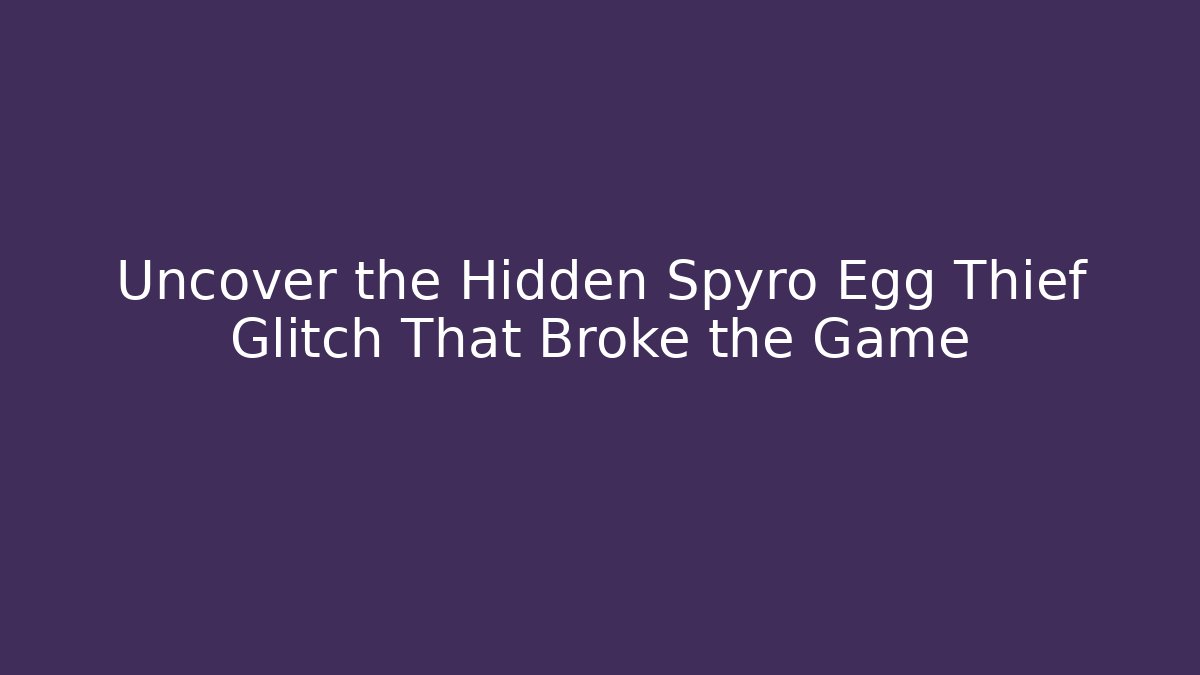 Uncover the Hidden Spyro Egg Thief Glitch That Broke the Game
