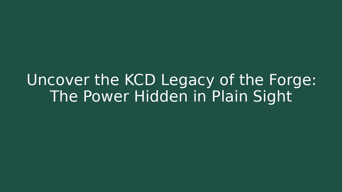 Uncover the KCD Legacy of the Forge: The Power Hidden in Plain Sight