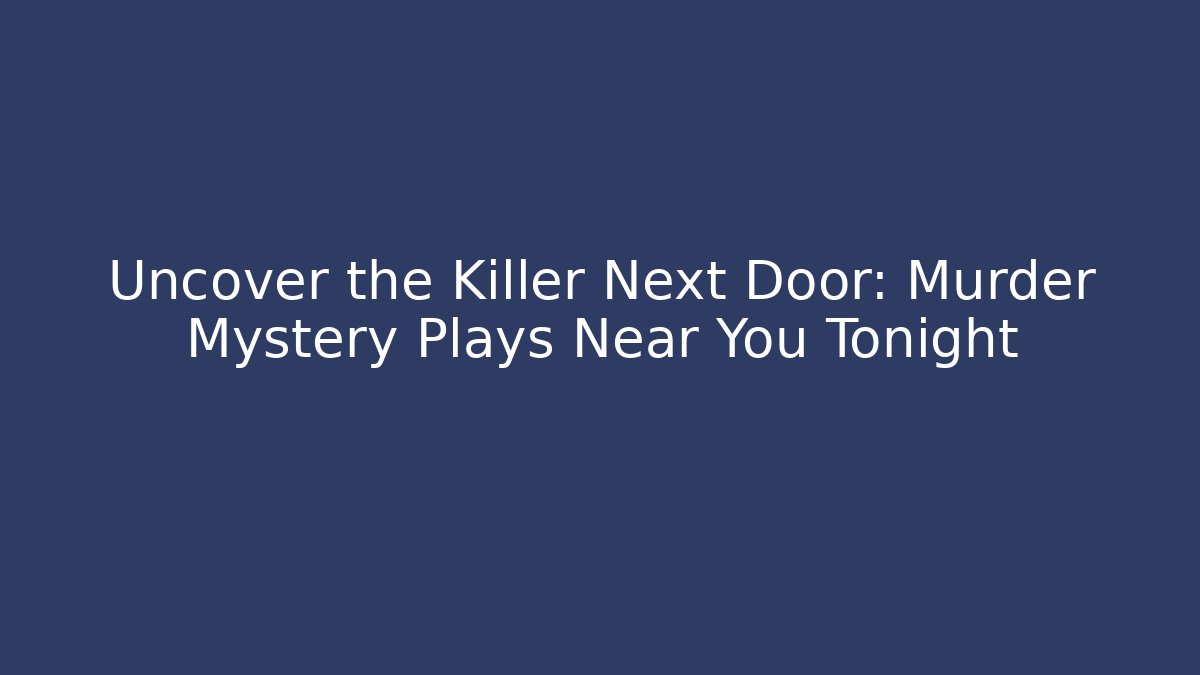 Uncover the Killer Next Door: Murder Mystery Plays Near You Tonight