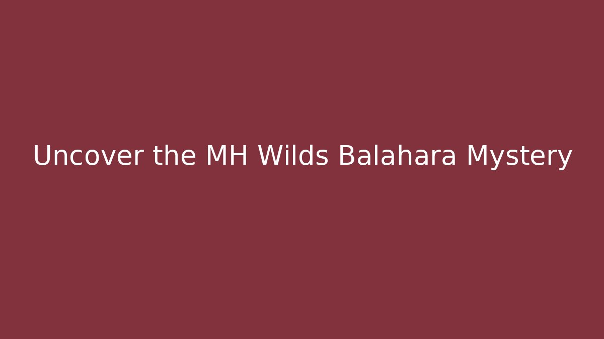 Uncover the MH Wilds Balahara Mystery