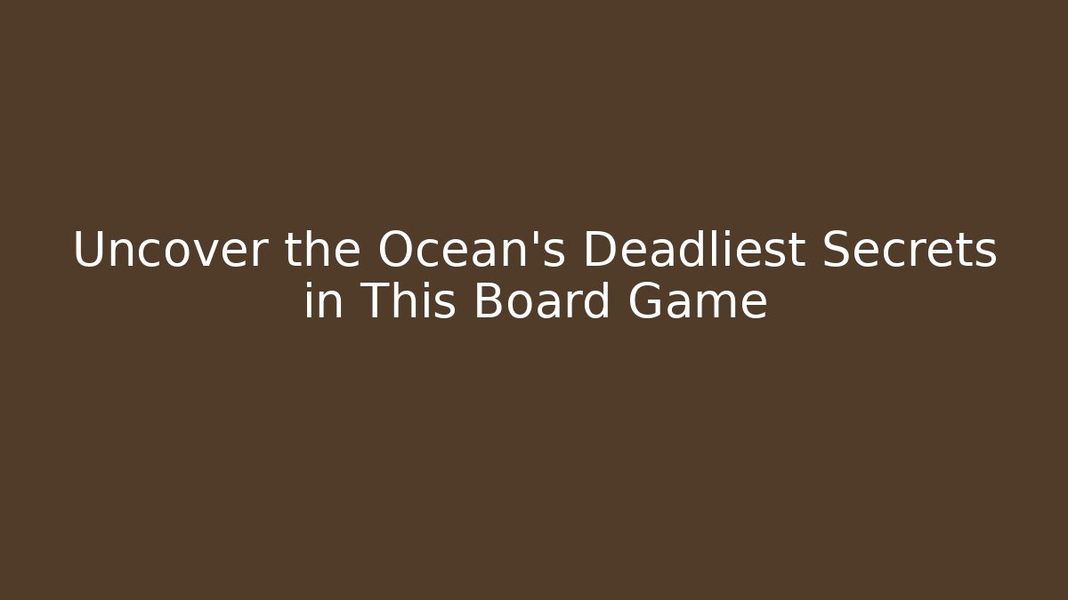Uncover the Ocean's Deadliest Secrets in This Board Game