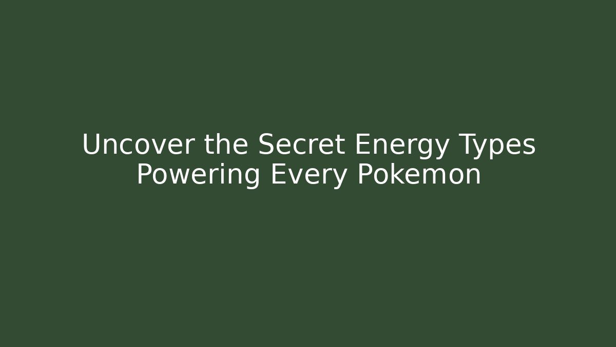Uncover the Secret Energy Types Powering Every Pokemon
