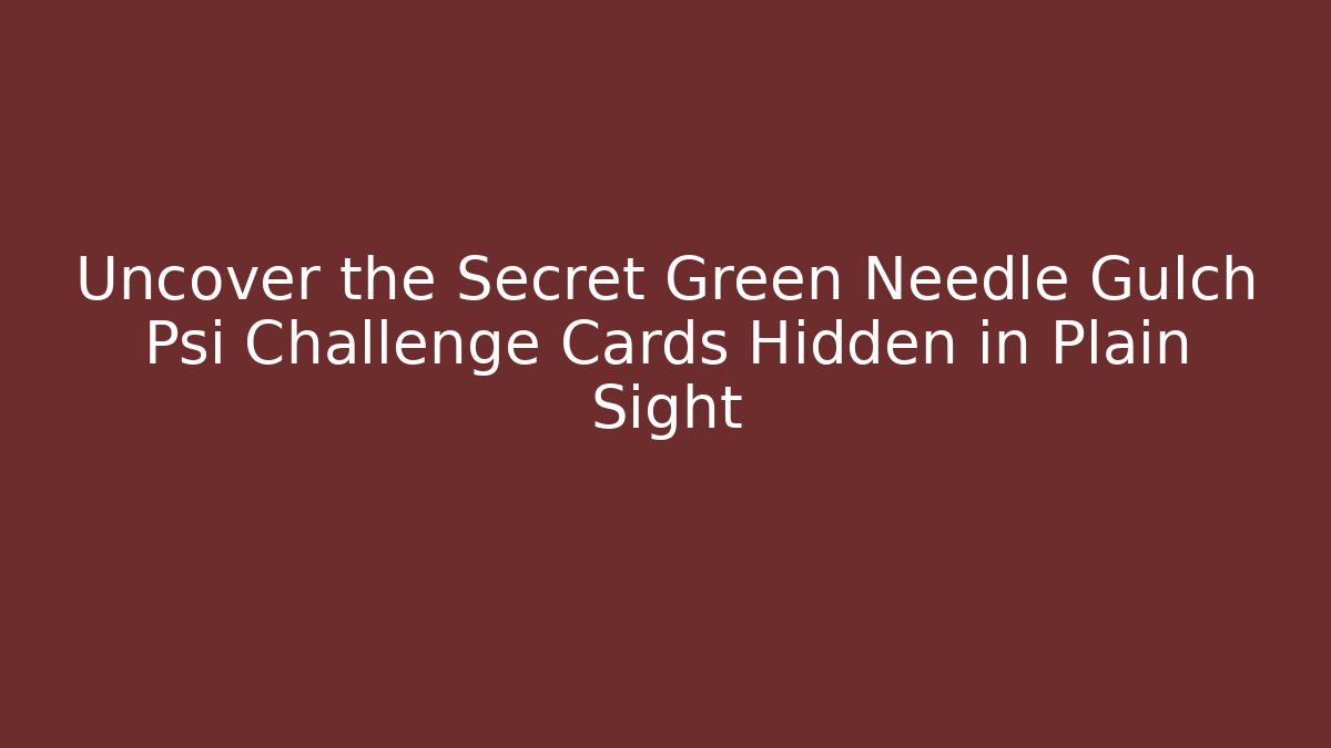 Uncover the Secret Green Needle Gulch Psi Challenge Cards Hidden in Plain Sight