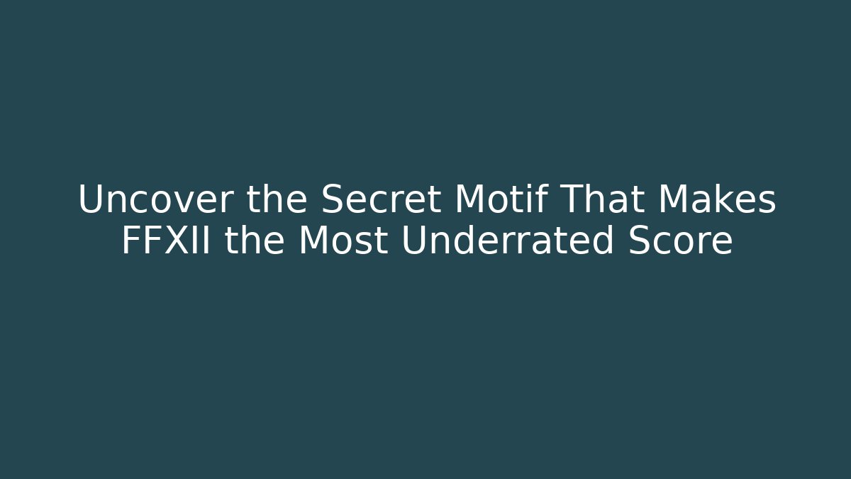 Uncover the Secret Motif That Makes FFXII the Most Underrated Score