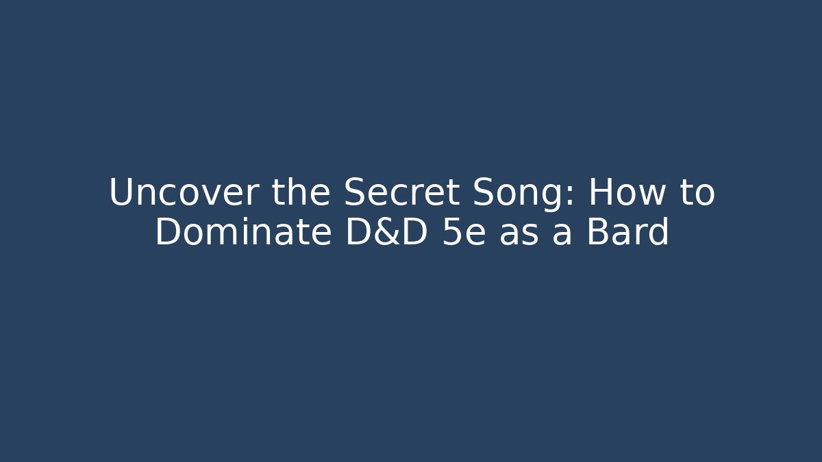 Uncover the Secret Song: How to Dominate D&D 5e as a Bard