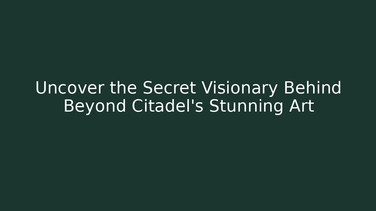 Uncover the Secret Visionary Behind Beyond Citadel's Stunning Art