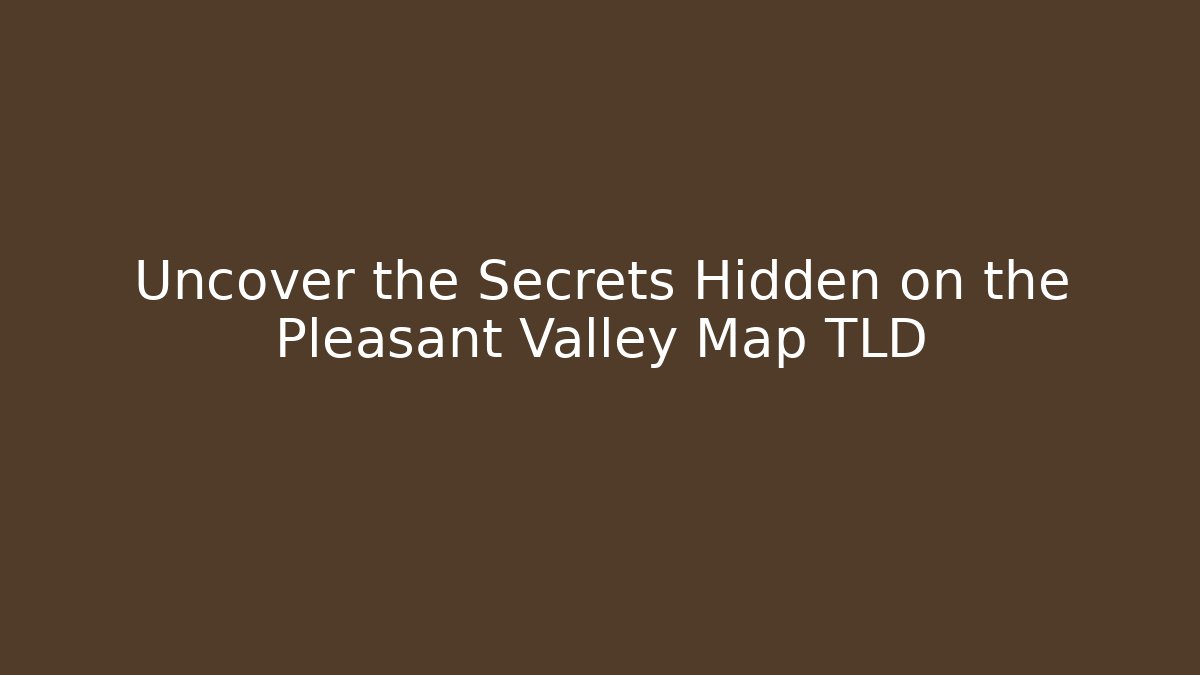 Uncover the Secrets Hidden on the Pleasant Valley Map TLD