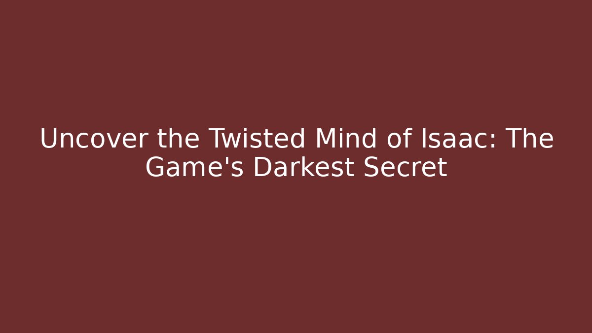 Uncover the Twisted Mind of Isaac: The Game's Darkest Secret