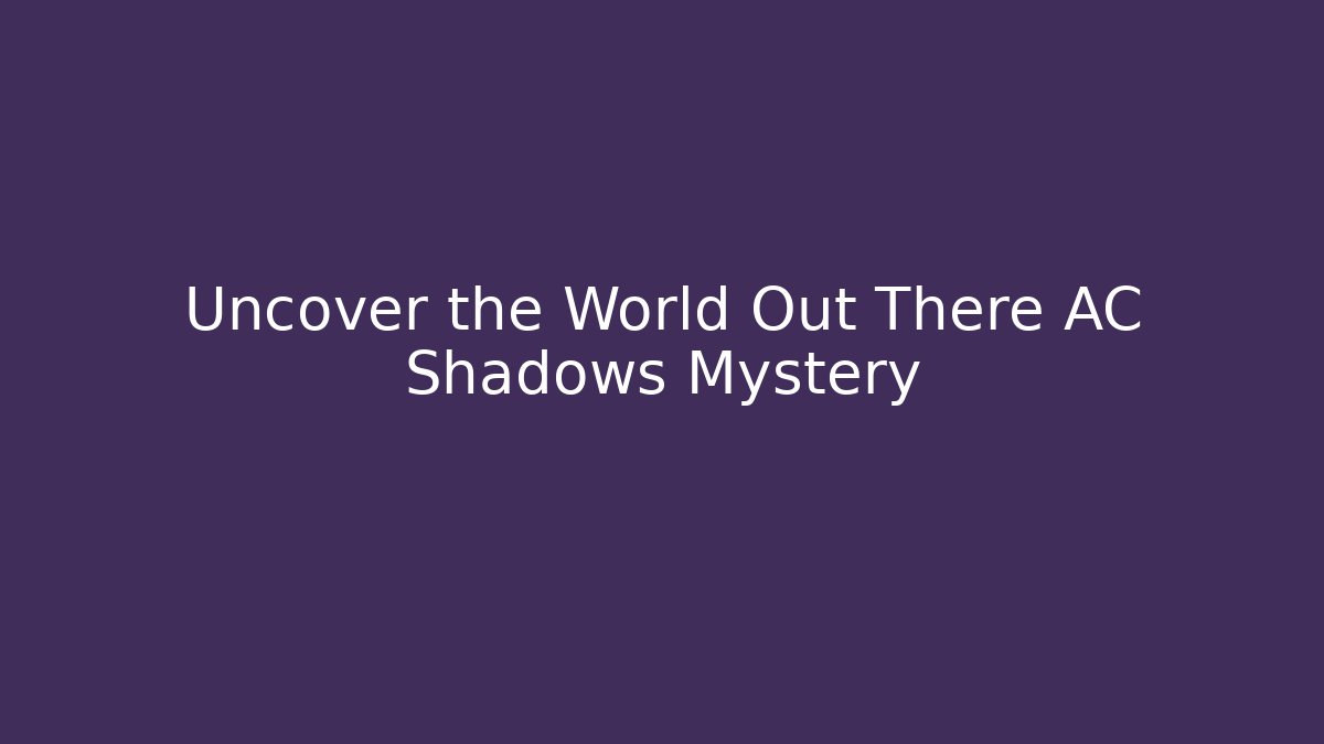 Uncover the World Out There AC Shadows Mystery