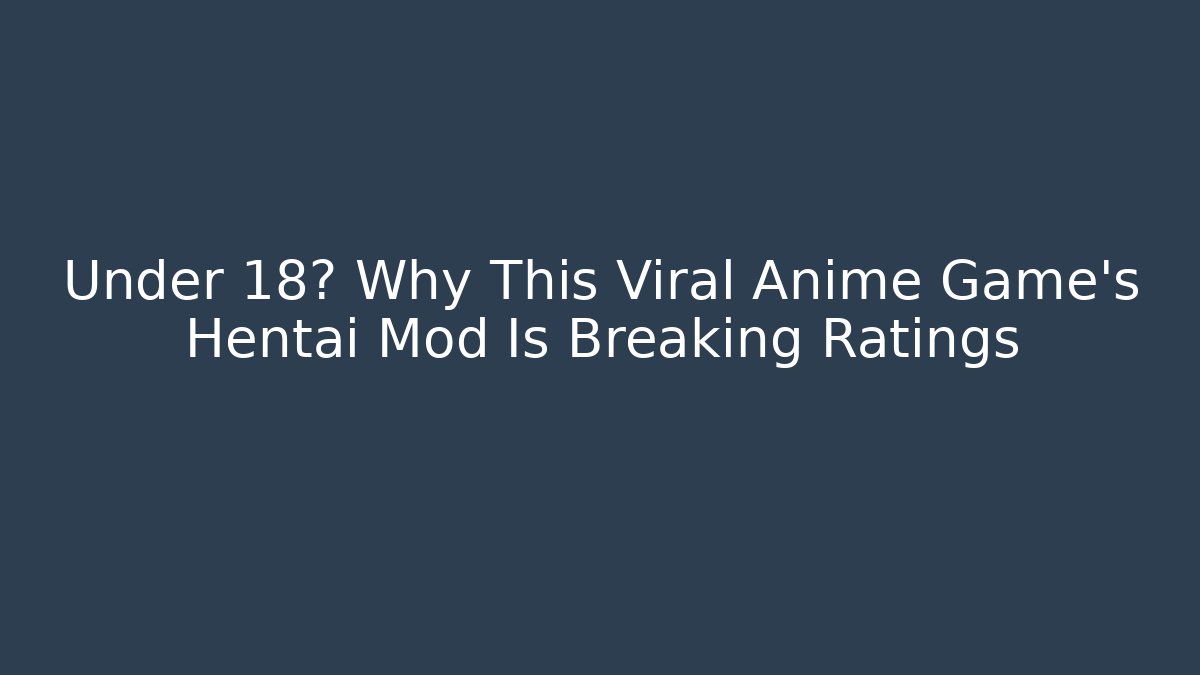 Under 18? Why This Viral Anime Game's Hentai Mod Is Breaking Ratings