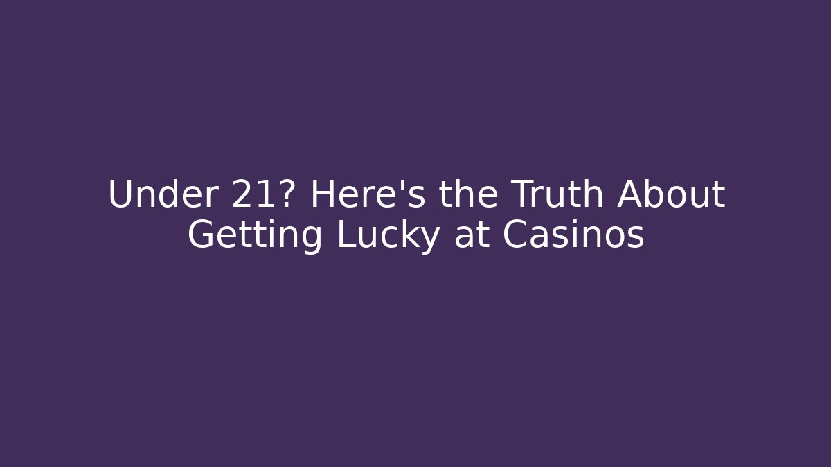 Under 21? Here's the Truth About Getting Lucky at Casinos