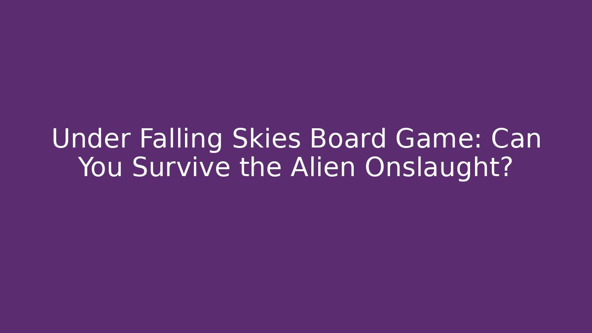 Under Falling Skies Board Game: Can You Survive the Alien Onslaught?