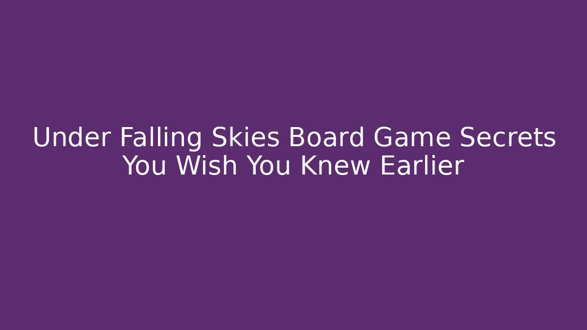 Under Falling Skies Board Game Secrets You Wish You Knew Earlier