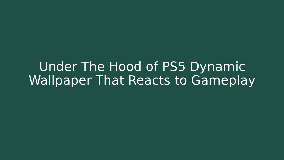 Under The Hood of PS5 Dynamic Wallpaper That Reacts to Gameplay