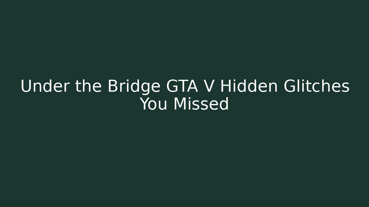 Under the Bridge GTA V Hidden Glitches You Missed