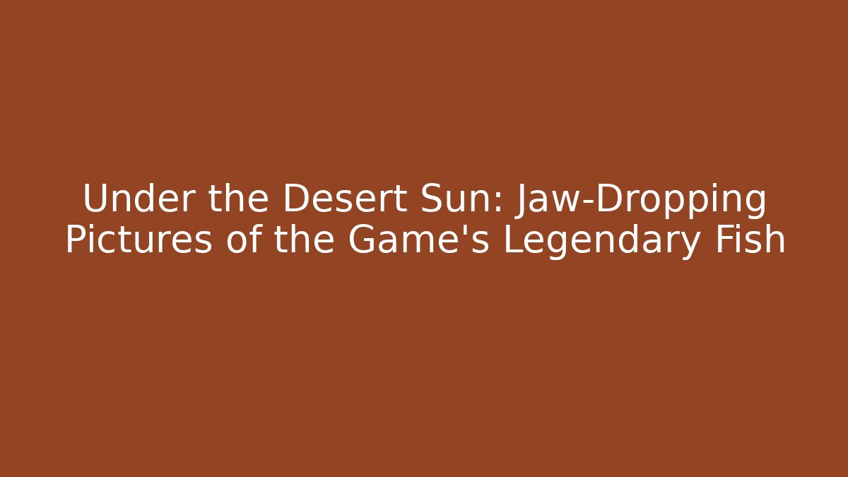 Under the Desert Sun: Jaw-Dropping Pictures of the Game’s Legendary Fish