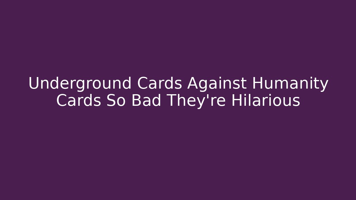 Underground Cards Against Humanity Cards So Bad They're Hilarious
