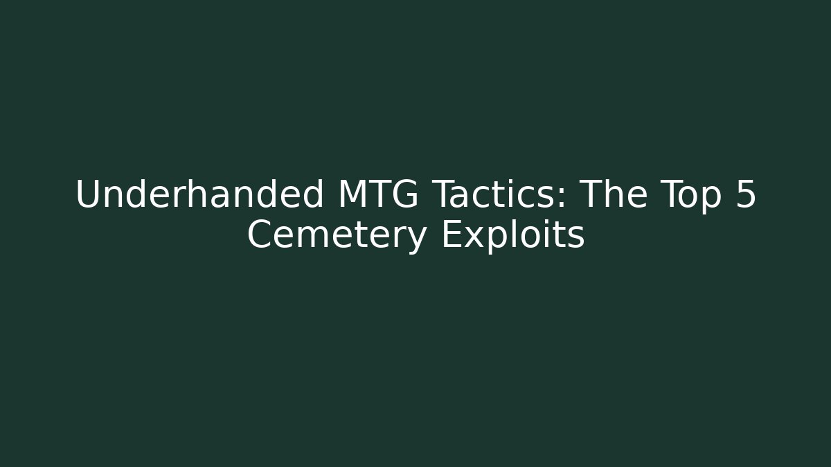 Underhanded MTG Tactics: The Top 5 Cemetery Exploits