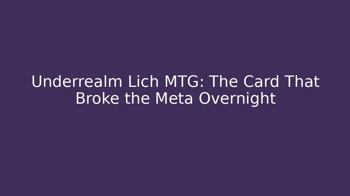 Underrealm Lich MTG: The Card That Broke the Meta Overnight