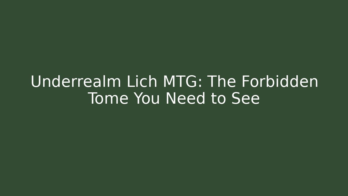 Underrealm Lich MTG: The Forbidden Tome You Need to See