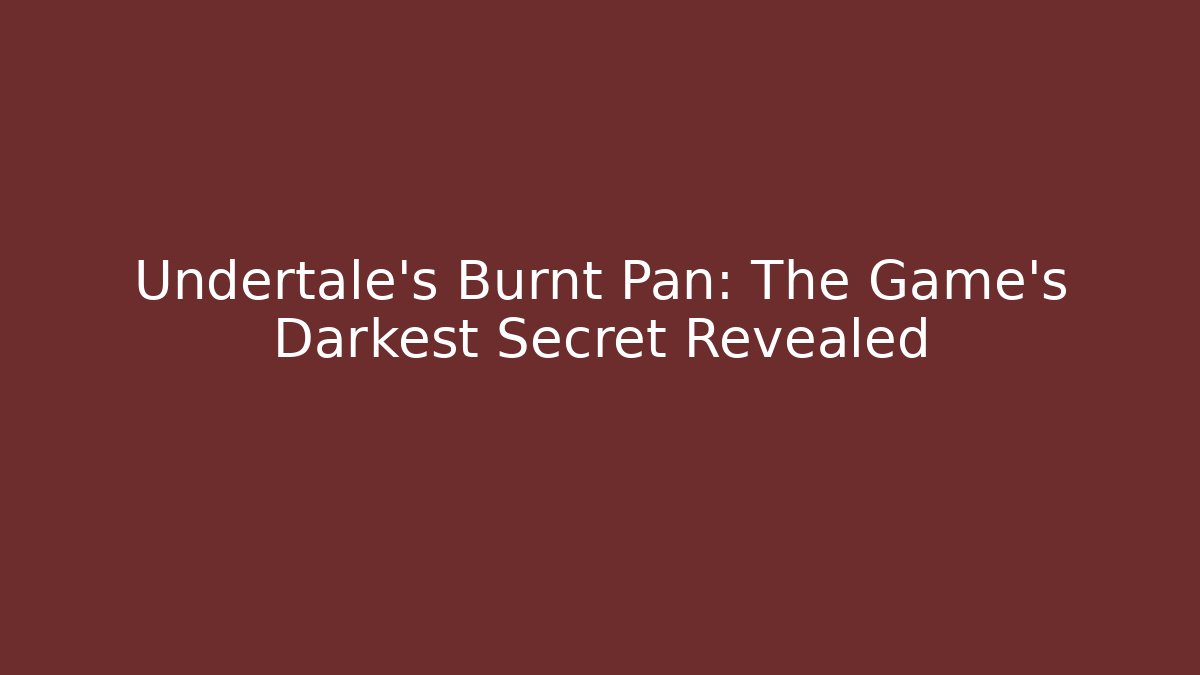 Undertale's Burnt Pan: The Game's Darkest Secret Revealed