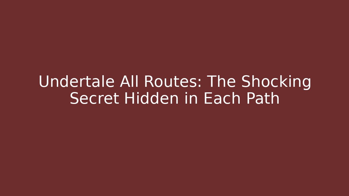 Undertale All Routes: The Shocking Secret Hidden in Each Path