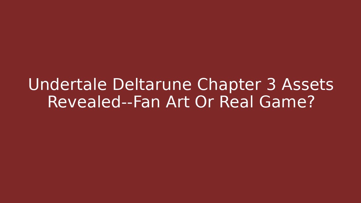 Undertale Deltarune Chapter 3 Assets Revealed—Fan Art Or Real Game?