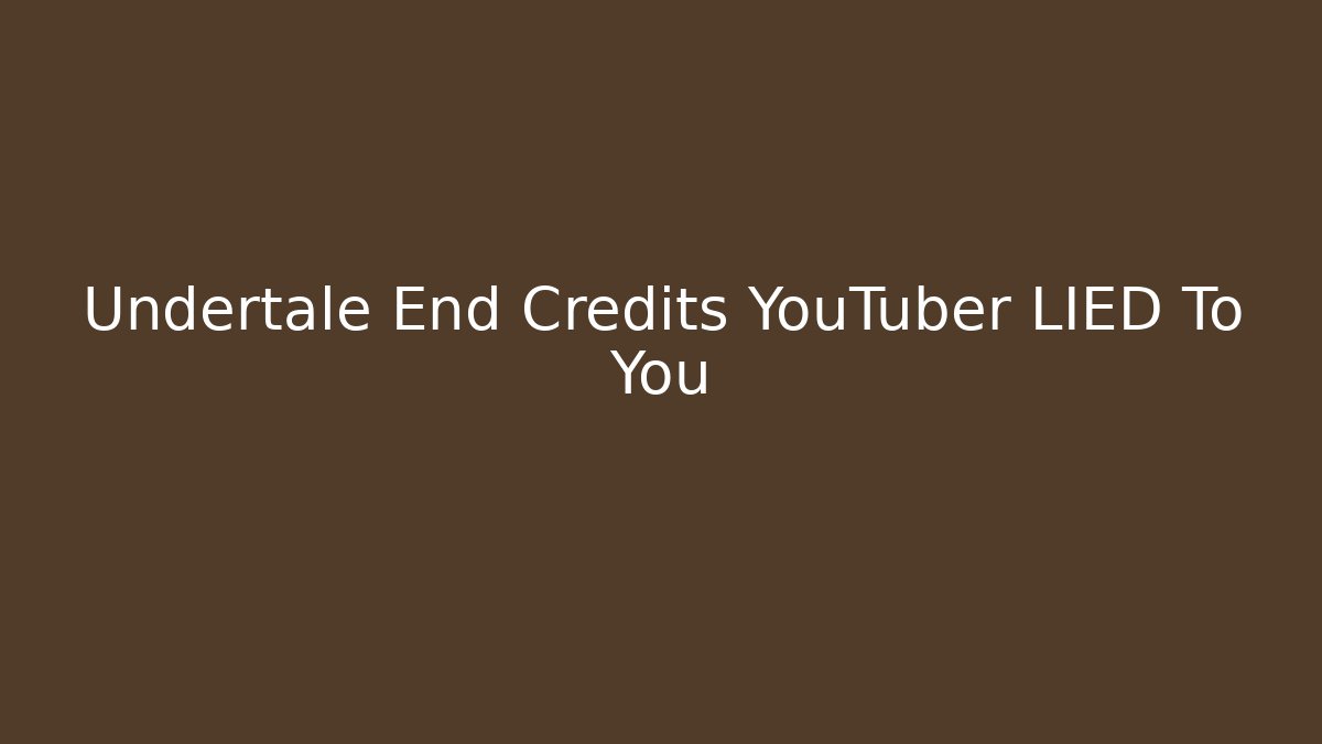 Undertale End Credits YouTuber LIED To You