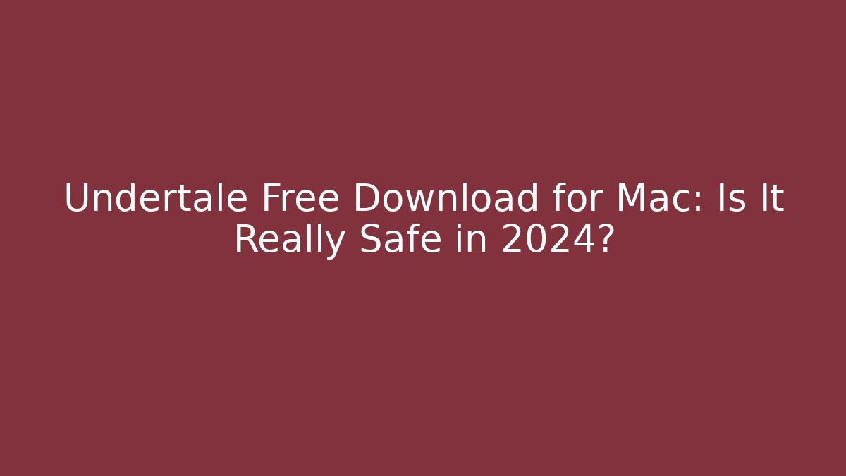 Undertale Free Download for Mac: Is It Really Safe in 2024?