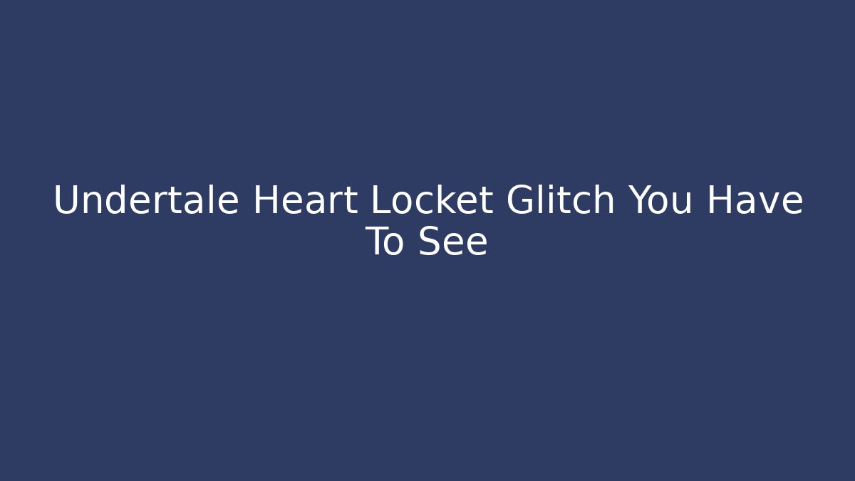 Undertale Heart Locket Glitch You Have To See