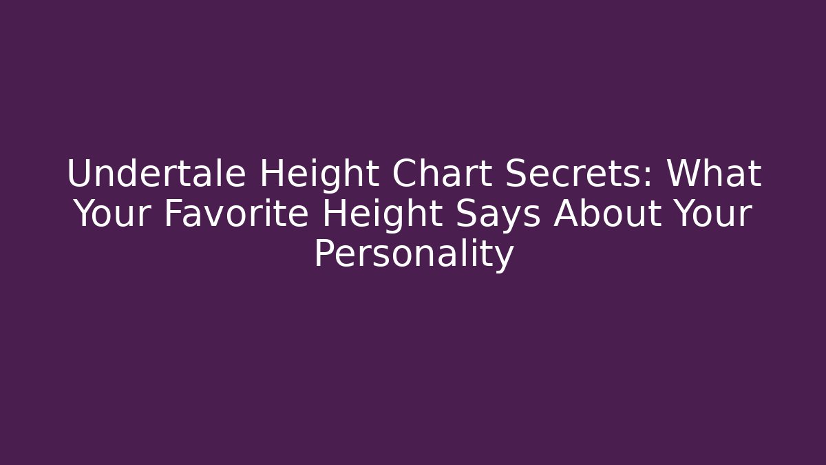Undertale Height Chart Secrets: What Your Favorite Height Says About Your Personality