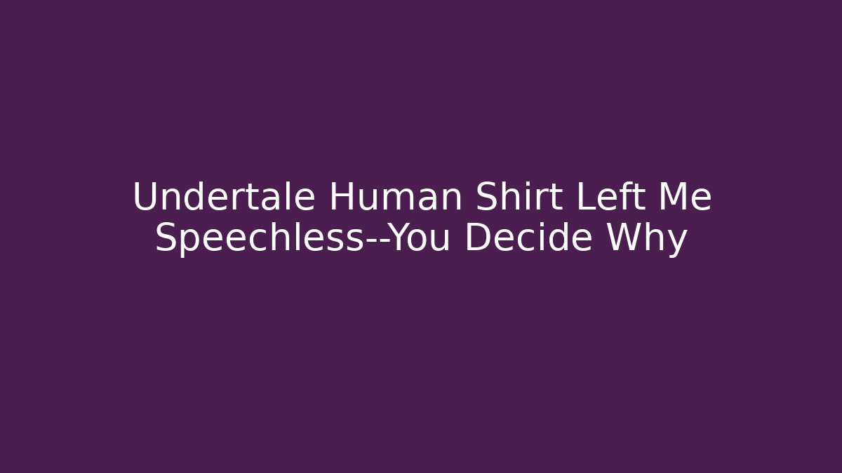 Undertale Human Shirt Left Me Speechless—You Decide Why