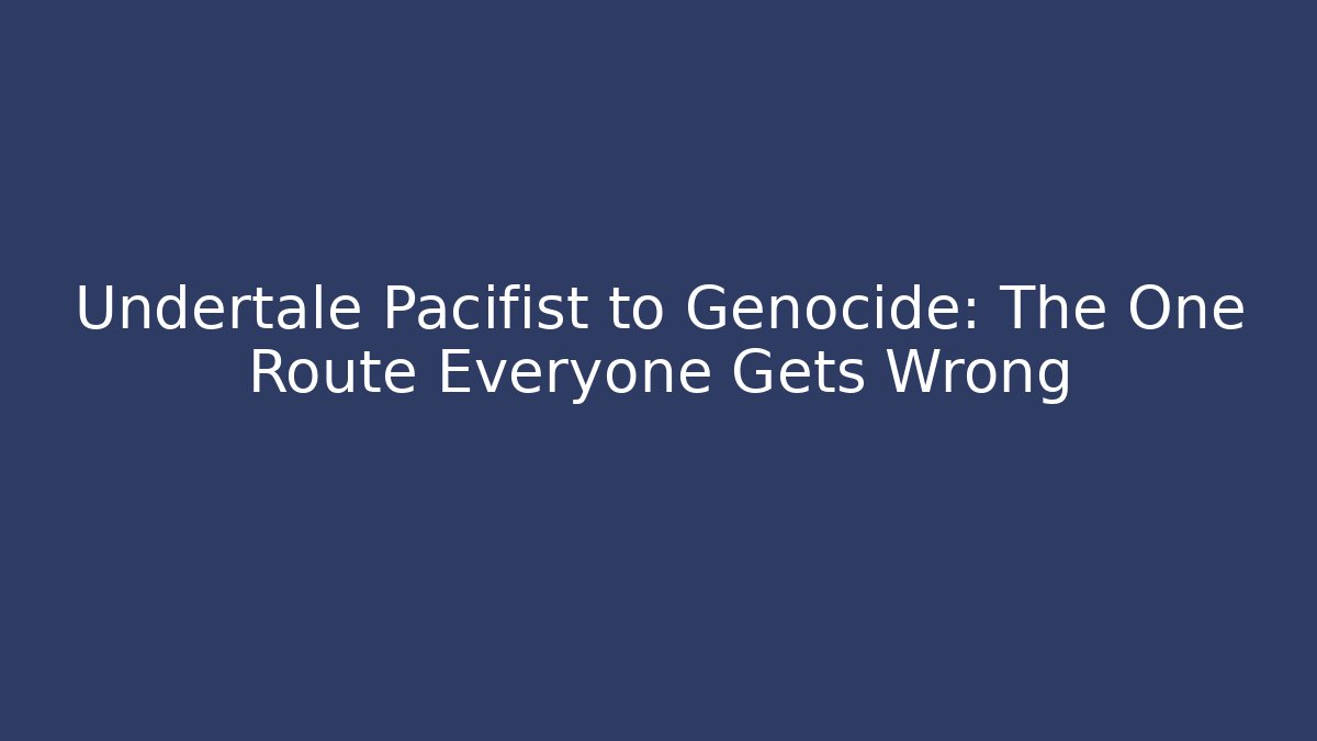 Undertale Pacifist to Genocide: The One Route Everyone Gets Wrong