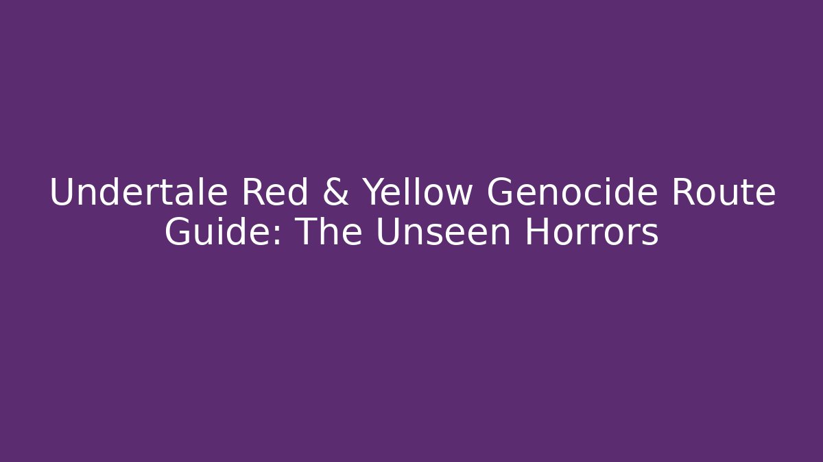Undertale Red & Yellow Genocide Route Guide: The Unseen Horrors