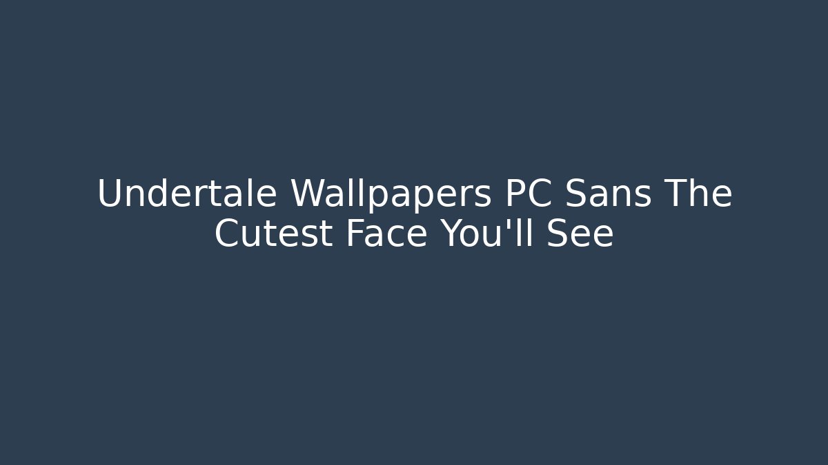 Undertale Wallpapers PC Sans The Cutest Face You’ll See